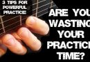 Guitar Practice Tips – Are you Wasting Your Guitar Practice Time?